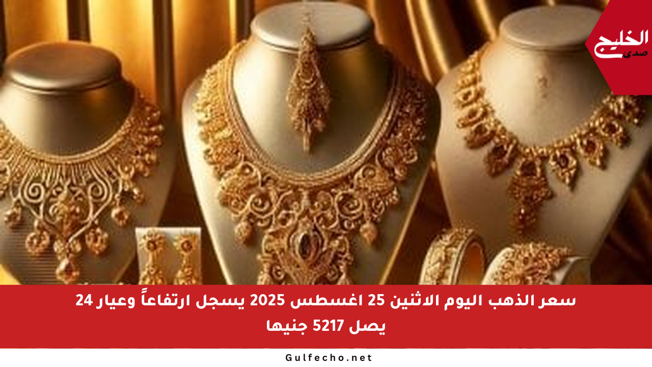 سعر الذهب اليوم الإثنين 25 أغسطس 2025 يسجل ارتفاعاً وعيار 24 يصل 5217 جنيها